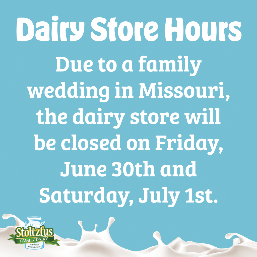 Due to a family wedding in Missouri, the dairy store will be closed on Friday, June 30th and Saturday, July 1st. 7